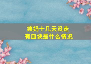 姨妈十几天没走 有血块是什么情况